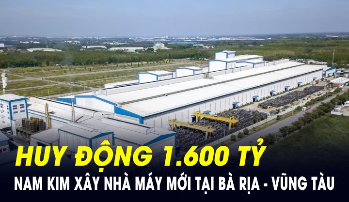 Dự án nhà máy tôn 4.500 tỷ của Nam Kim tại Bà Rịa - Vũng Tàu sẽ đi vào hoạt động từ cuối năm 2025 để đón sóng thị trường