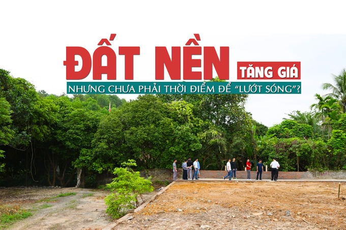 Đất nền tăng giá nhưng chưa phải thời điểm để “lướt sóng”?